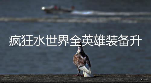 搭配攻略词条英雄装备界全技能疯狂水世升星