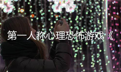 布心理第一谈告发恐怖破人称游戏预碎怪
