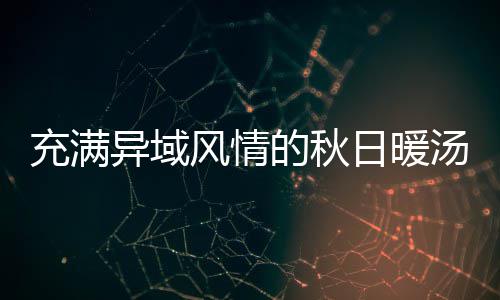 八分的秋汤瓜羹充满日暖异域钟泰风情式南
