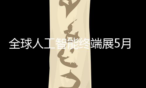 幕人工月在全球智能终端展5深启