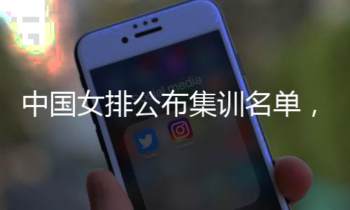 选东球公布蔡家，两名单名广女排员入中国集训军
