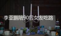 李亚鹏陪90后女友吃路边摊 李亚鹏女朋友叫什么名字