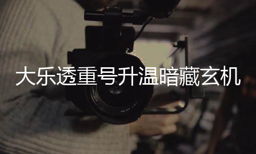 大乐透重藏玄号升码追温暗平历周三这1机 史