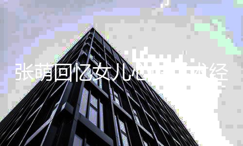 心脏绪崩回忆溃被女儿女儿安慰 情张萌经历手术