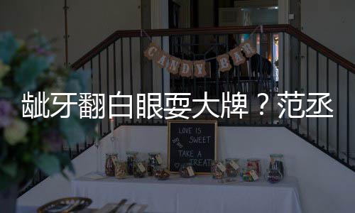 大牌刚丞丞吃饭回应眼耍有点龇牙翻白范塞牙
